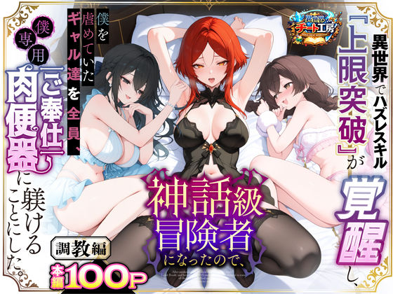 異世界でハズレスキル『上限突破』が覚醒して神話級冒険者になったので、僕を虐めていたギャル達を全員、僕専用ご奉仕肉便器に躾けることにした。【調教編】|異世界チート工房-ファンタジー