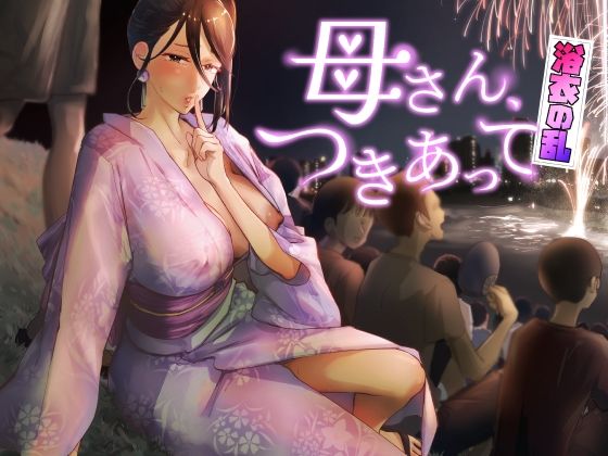 母さん、つきあって〜浴衣の乱〜|カラシナ円-巨乳