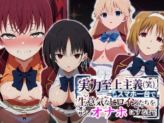 実力至上主義（笑）スマホ1台で生意気なヒロインたちをオッサンのオナホにするまで|派遣社員-辱め
