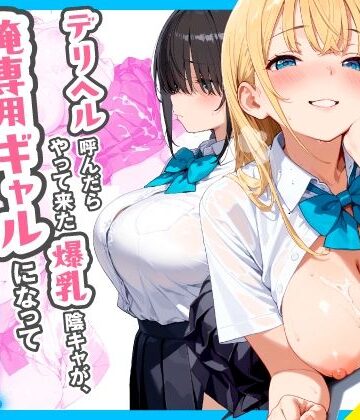 デリヘル呼んだらやって来た爆乳陰キャが、俺専用ギャルになって中出しセックスご奉仕|チクワとまんじゅう-制服